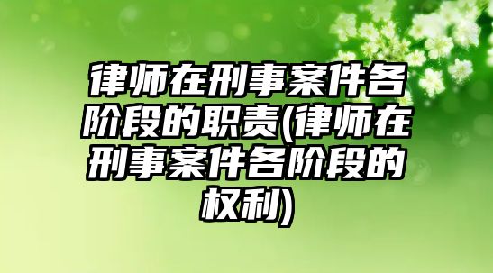 律師在刑事案件各階段的職責(zé)(律師在刑事案件各階段的權(quán)利)