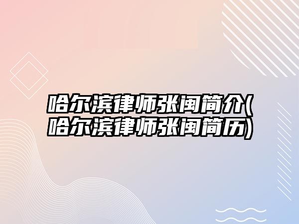 哈爾濱律師張閩簡介(哈爾濱律師張閩簡歷)