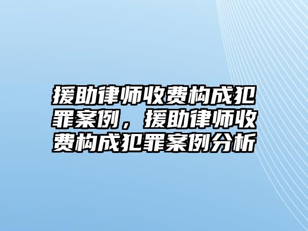 援助律師收費構成犯罪案例，援助律師收費構成犯罪案例分析