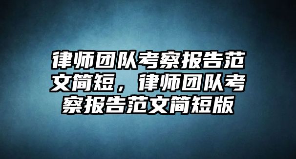 律師團隊考察報告范文簡短，律師團隊考察報告范文簡短版