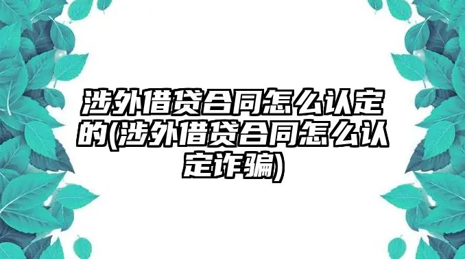 涉外借貸合同怎么認(rèn)定的(涉外借貸合同怎么認(rèn)定詐騙)