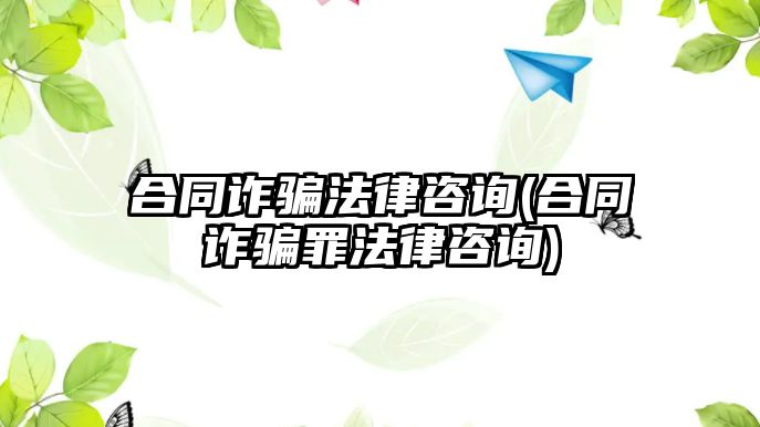 合同詐騙法律咨詢(xún)(合同詐騙罪法律咨詢(xún))