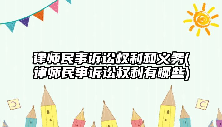 律師民事訴訟權(quán)利和義務(律師民事訴訟權(quán)利有哪些)