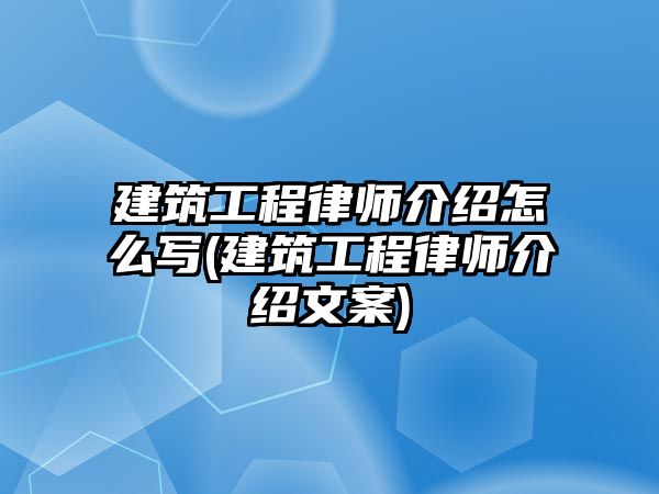 建筑工程律師介紹怎么寫(建筑工程律師介紹文案)