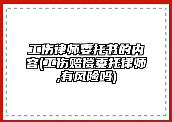 工傷律師委托書(shū)的內(nèi)容(工傷賠償委托律師,有風(fēng)險(xiǎn)嗎)