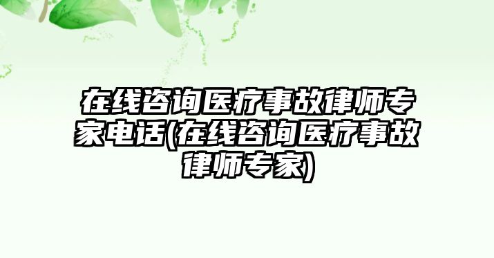 在線咨詢醫(yī)療事故律師專家電話(在線咨詢醫(yī)療事故律師專家)