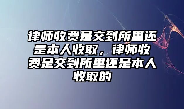 律師收費是交到所里還是本人收取，律師收費是交到所里還是本人收取的