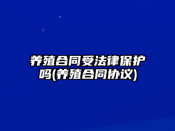 養殖合同受法律保護嗎(養殖合同協議)