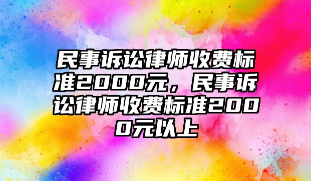 民事訴訟律師收費(fèi)標(biāo)準(zhǔn)2000元，民事訴訟律師收費(fèi)標(biāo)準(zhǔn)2000元以上