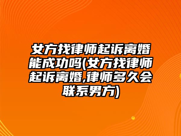 女方找律師起訴離婚能成功嗎(女方找律師起訴離婚,律師多久會聯系男方)