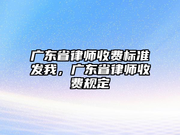 廣東省律師收費標準發我，廣東省律師收費規定