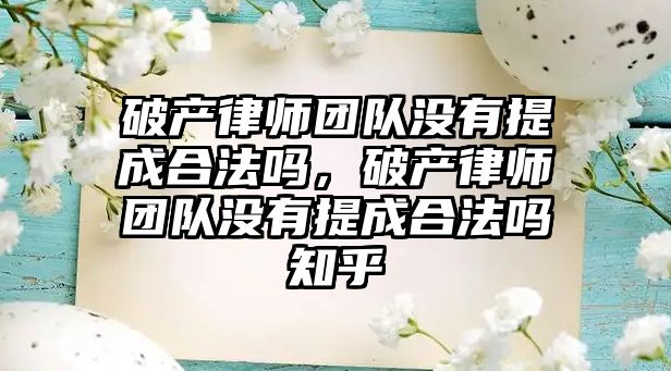 破產律師團隊沒有提成合法嗎，破產律師團隊沒有提成合法嗎知乎