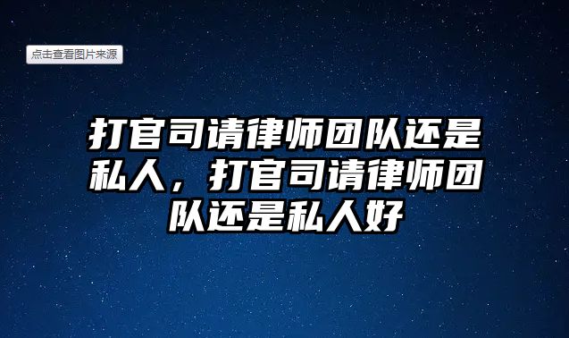 打官司請律師團隊還是私人，打官司請律師團隊還是私人好