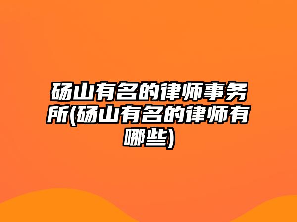 碭山有名的律師事務所(碭山有名的律師有哪些)