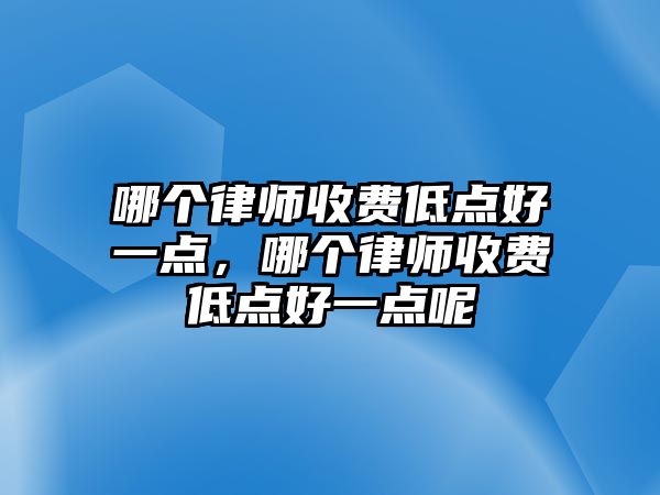 哪個律師收費低點好一點，哪個律師收費低點好一點呢