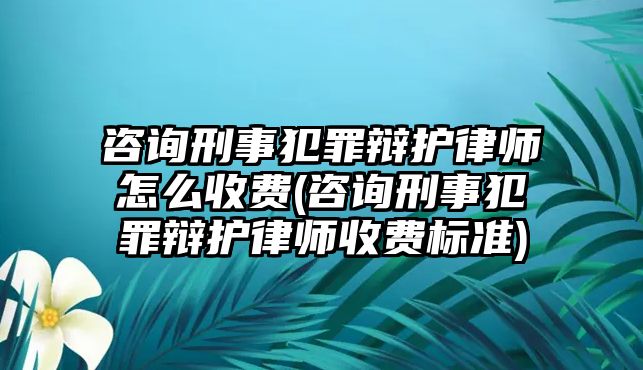 咨詢(xún)刑事犯罪辯護(hù)律師怎么收費(fèi)(咨詢(xún)刑事犯罪辯護(hù)律師收費(fèi)標(biāo)準(zhǔn))