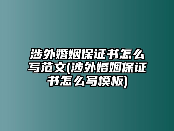 涉外婚姻保證書(shū)怎么寫(xiě)范文(涉外婚姻保證書(shū)怎么寫(xiě)模板)