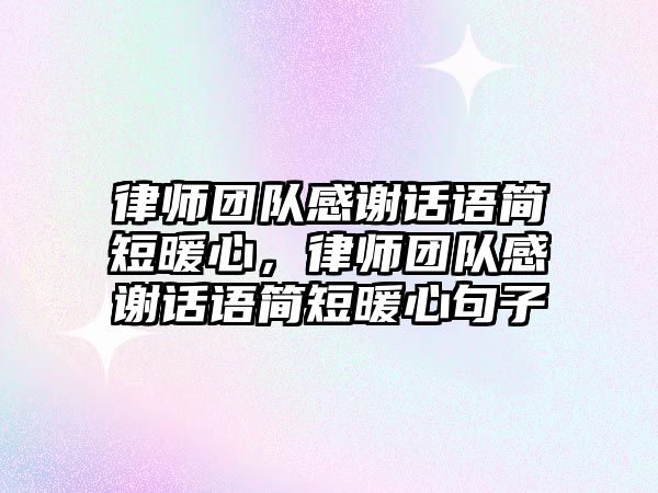 律師團隊感謝話語簡短暖心，律師團隊感謝話語簡短暖心句子