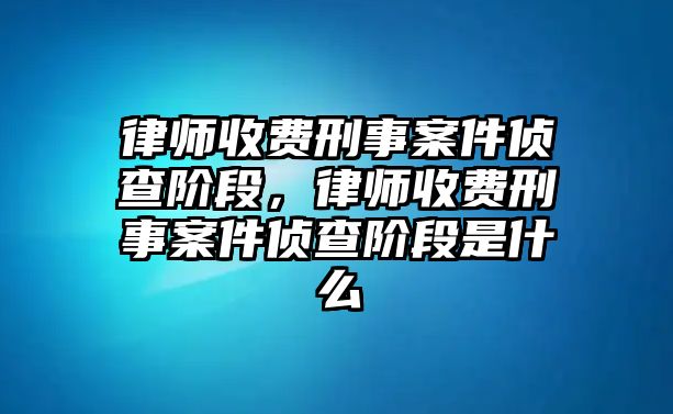 律師收費刑事案件偵查階段，律師收費刑事案件偵查階段是什么