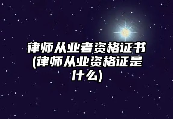 律師從業(yè)者資格證書(shū)(律師從業(yè)資格證是什么)