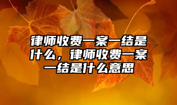 律師收費一案一結(jié)是什么，律師收費一案一結(jié)是什么意思