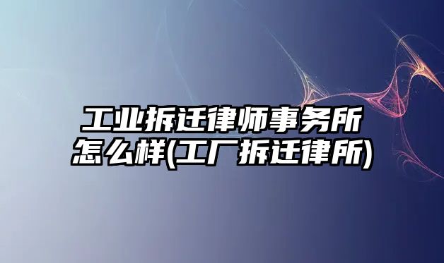 工業拆遷律師事務所怎么樣(工廠拆遷律所)