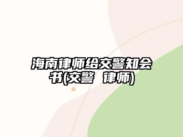 海南律師給交警知會書(交警 律師)