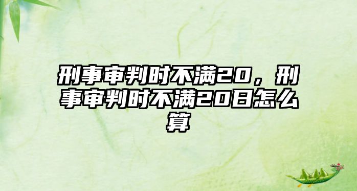 刑事審判時不滿20，刑事審判時不滿20日怎么算