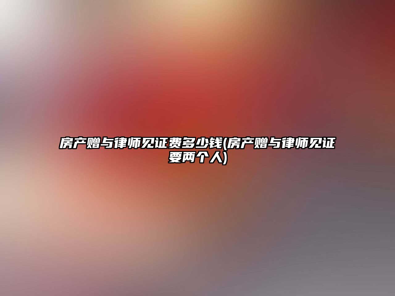 房產贈與律師見證費多少錢(房產贈與律師見證要兩個人)