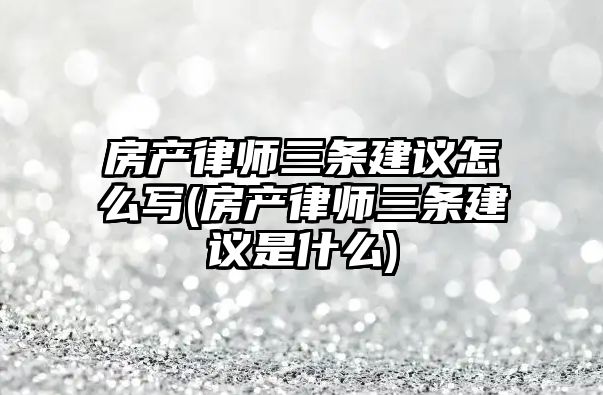 房產律師三條建議怎么寫(房產律師三條建議是什么)