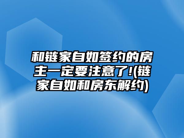 和鏈家自如簽約的房主一定要注意了!(鏈家自如和房東解約)