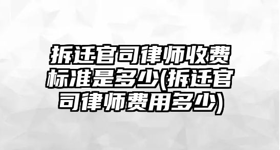 拆遷官司律師收費(fèi)標(biāo)準(zhǔn)是多少(拆遷官司律師費(fèi)用多少)