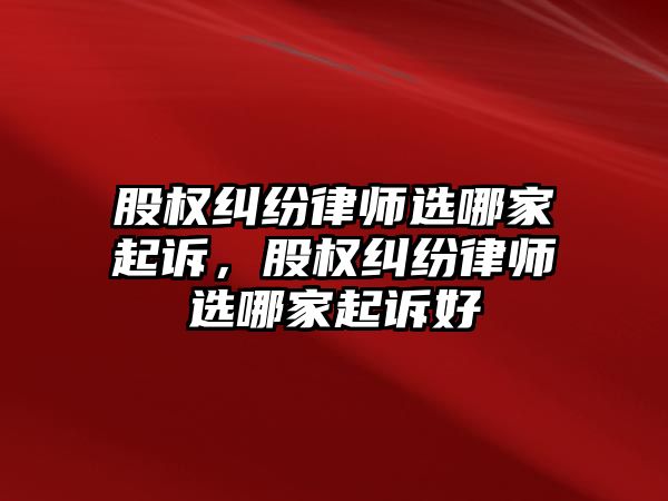 股權糾紛律師選哪家起訴，股權糾紛律師選哪家起訴好