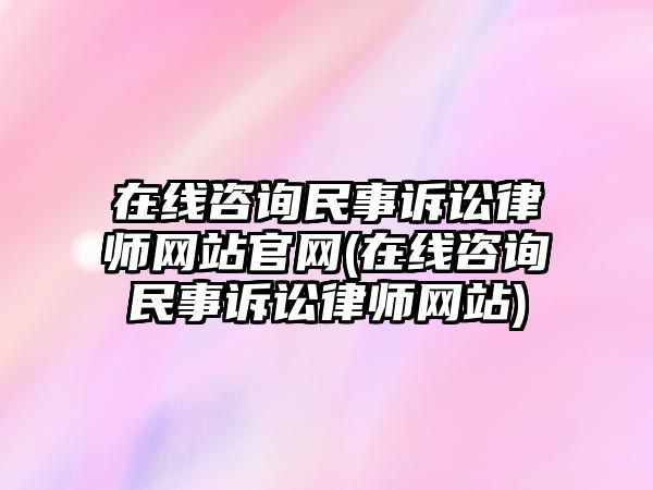 在線咨詢民事訴訟律師網站官網(在線咨詢民事訴訟律師網站)