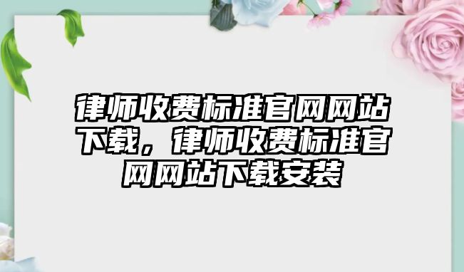 律師收費標準官網網站下載，律師收費標準官網網站下載安裝