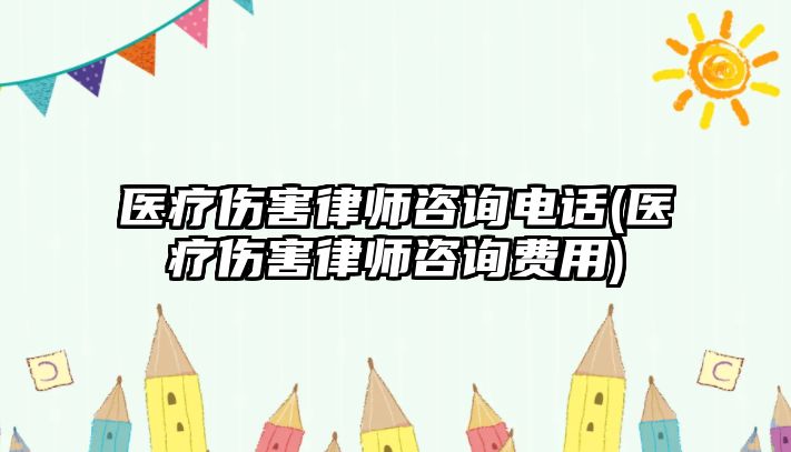 醫(yī)療傷害律師咨詢電話(醫(yī)療傷害律師咨詢費(fèi)用)