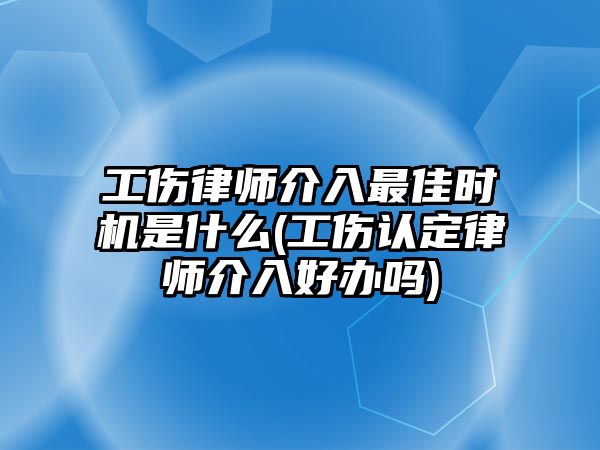 工傷律師介入最佳時機是什么(工傷認定律師介入好辦嗎)