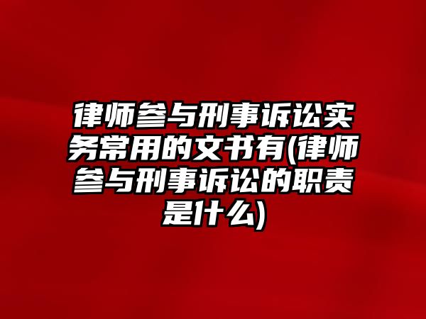 律師參與刑事訴訟實務常用的文書有(律師參與刑事訴訟的職責是什么)