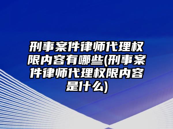 刑事案件律師代理權限內容有哪些(刑事案件律師代理權限內容是什么)