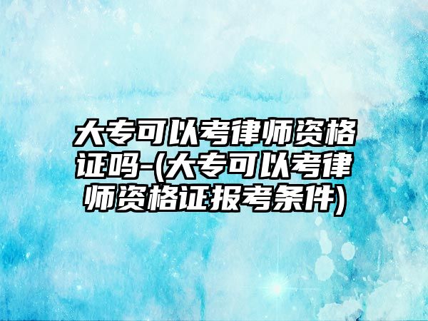 大?？梢钥悸蓭熧Y格證嗎-(大專可以考律師資格證報考條件)