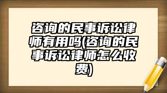 咨詢的民事訴訟律師有用嗎(咨詢的民事訴訟律師怎么收費(fèi))