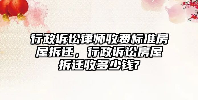 行政訴訟律師收費標(biāo)準房屋拆遷，行政訴訟房屋拆遷收多少錢?