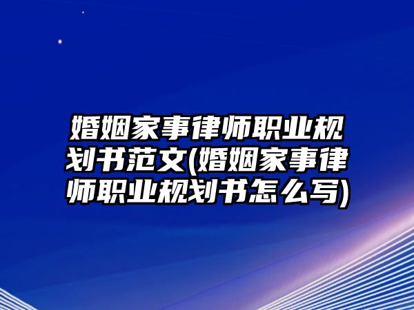 婚姻家事律師職業(yè)規(guī)劃書(shū)范文(婚姻家事律師職業(yè)規(guī)劃書(shū)怎么寫(xiě))