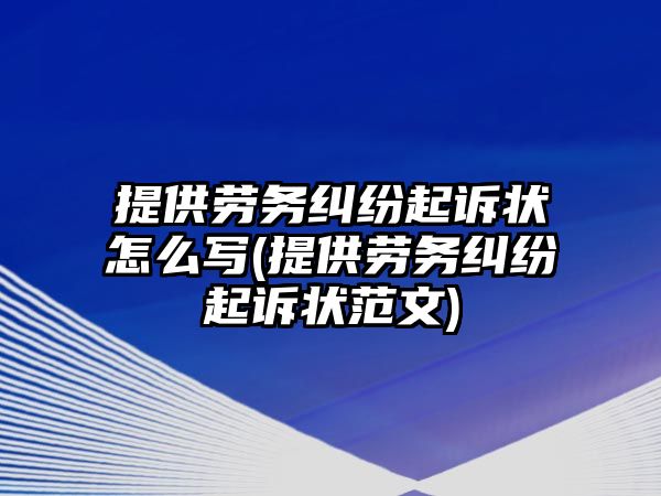 提供勞務(wù)糾紛起訴狀怎么寫(xiě)(提供勞務(wù)糾紛起訴狀范文)