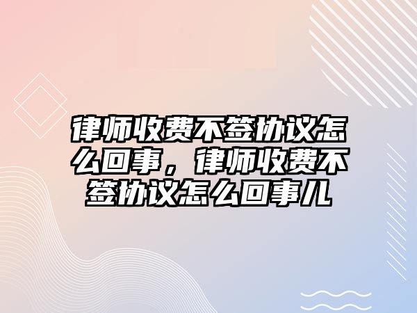 律師收費不簽協議怎么回事，律師收費不簽協議怎么回事兒