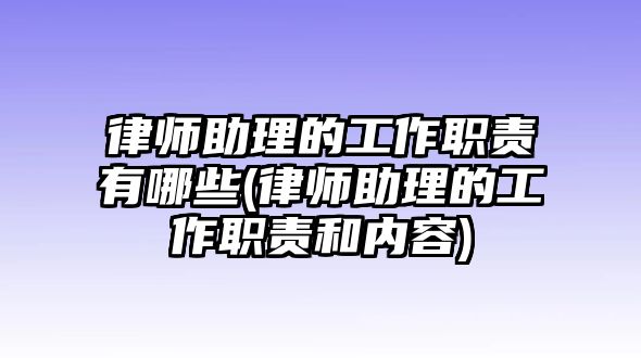 律師助理的工作職責有哪些(律師助理的工作職責和內(nèi)容)