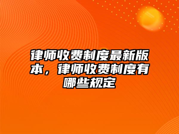 律師收費制度最新版本，律師收費制度有哪些規定