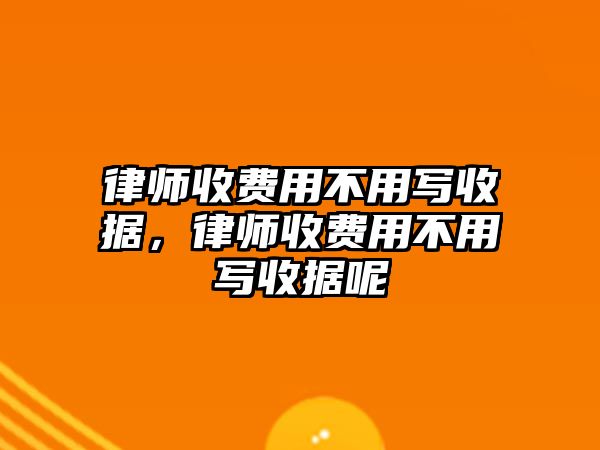 律師收費用不用寫收據，律師收費用不用寫收據呢