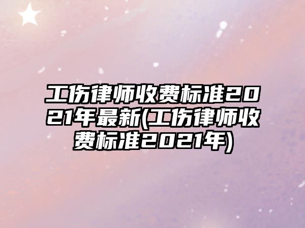 工傷律師收費(fèi)標(biāo)準(zhǔn)2021年最新(工傷律師收費(fèi)標(biāo)準(zhǔn)2021年)