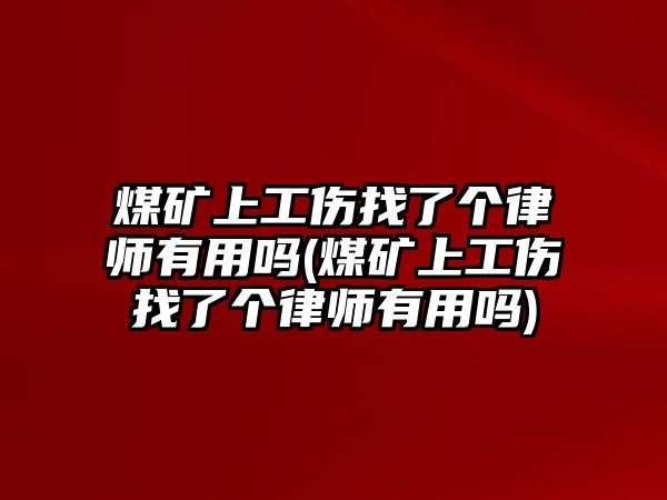 煤礦上工傷找了個(gè)律師有用嗎(煤礦上工傷找了個(gè)律師有用嗎)